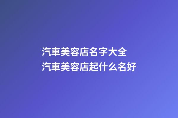 汽車美容店名字大全 汽車美容店起什么名好